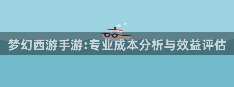 巅峰国际app：梦幻西游手游:专业成本分析与效益评估
