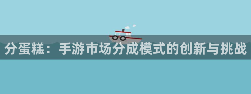 巅峰国际登陆：分蛋糕：手游市场分成模式的创新与挑战