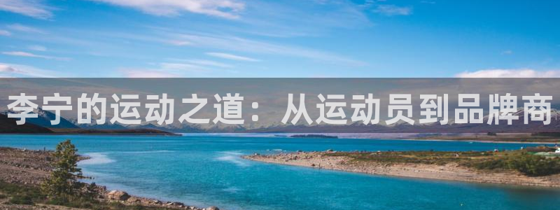 bbin视讯游戏官网：李宁的运动之道：从运动员到品牌商