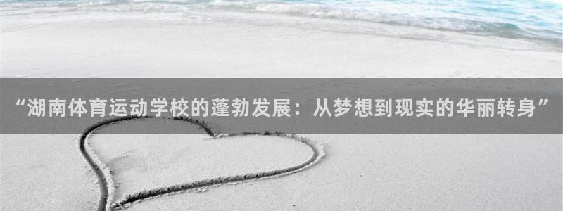 bbin视讯游戏官网：“湖南体育运动学校的蓬勃发展：从梦想到现实的华丽转身”