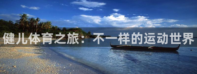 bbin视讯下：健儿体育之旅：不一样的运动世界
