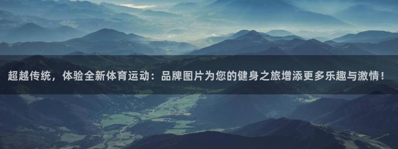 bbin视讯游戏官网：超越传统，体验全新体育运动：品牌图片为您的健身之旅增添更多乐趣与激情！